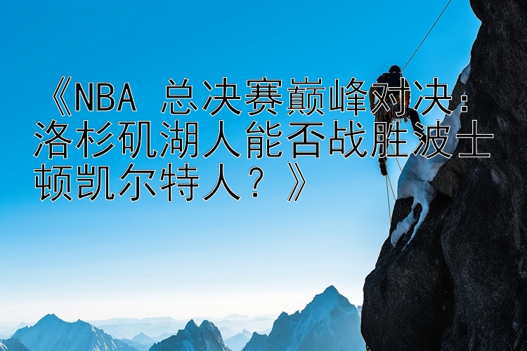 《NBA 总决赛巅峰对决：洛杉矶湖人能否战胜波士顿凯尔特人？》